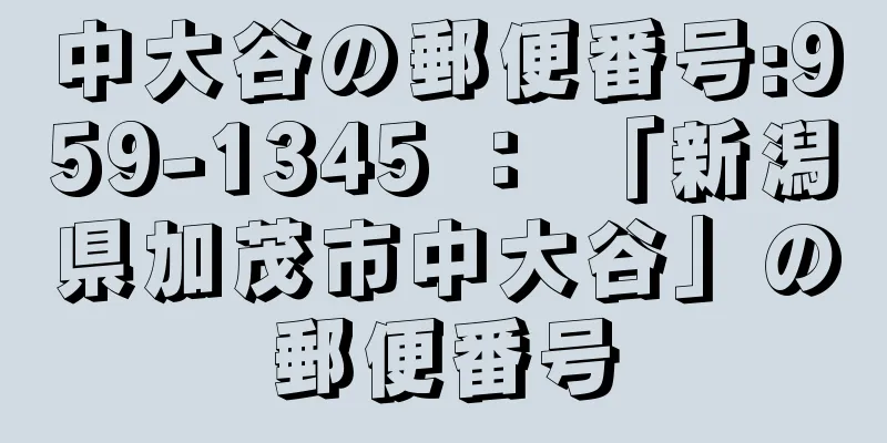 中大谷の郵便番号:959-1345 ： 「新潟県加茂市中大谷」の郵便番号