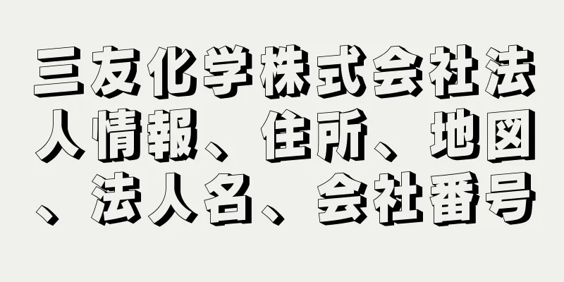 三友化学株式会社法人情報、住所、地図、法人名、会社番号