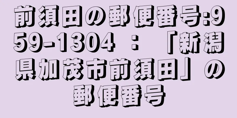 前須田の郵便番号:959-1304 ： 「新潟県加茂市前須田」の郵便番号