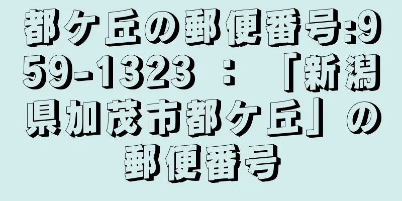 都ケ丘の郵便番号:959-1323 ： 「新潟県加茂市都ケ丘」の郵便番号