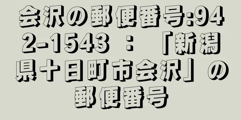 会沢の郵便番号:942-1543 ： 「新潟県十日町市会沢」の郵便番号