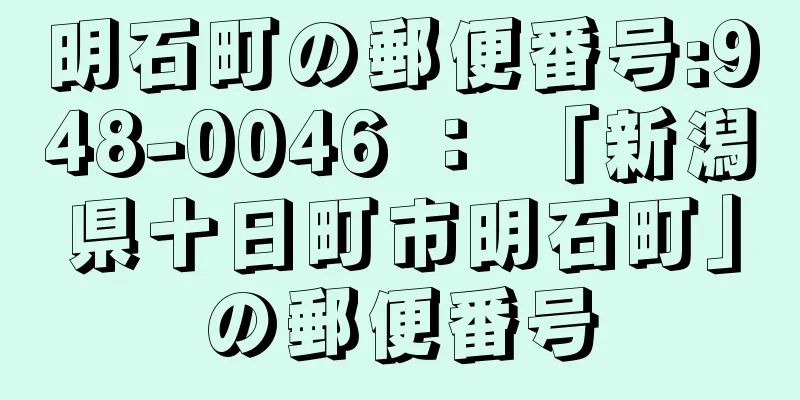 明石町の郵便番号:948-0046 ： 「新潟県十日町市明石町」の郵便番号