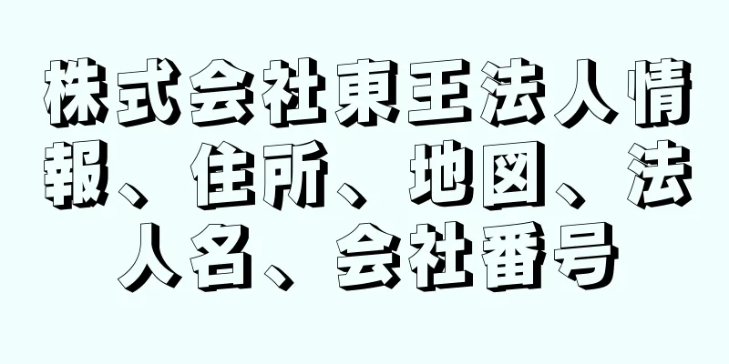 株式会社東王法人情報、住所、地図、法人名、会社番号