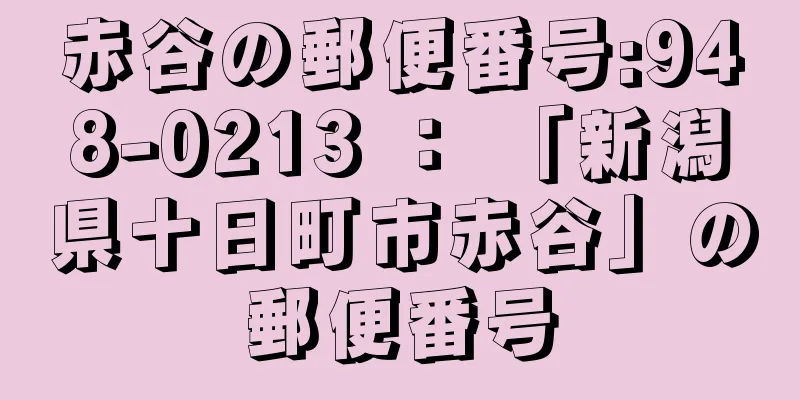 赤谷の郵便番号:948-0213 ： 「新潟県十日町市赤谷」の郵便番号