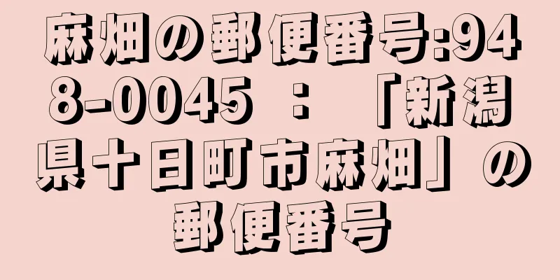 麻畑の郵便番号:948-0045 ： 「新潟県十日町市麻畑」の郵便番号