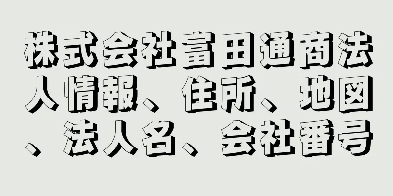 株式会社富田通商法人情報、住所、地図、法人名、会社番号