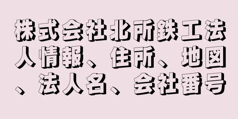 株式会社北所鉄工法人情報、住所、地図、法人名、会社番号