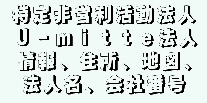 特定非営利活動法人Ｕ‐ｍｉｔｔｅ法人情報、住所、地図、法人名、会社番号