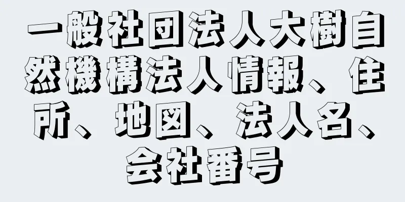 一般社団法人大樹自然機構法人情報、住所、地図、法人名、会社番号