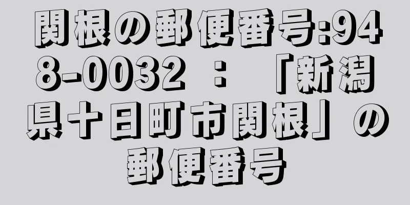 関根の郵便番号:948-0032 ： 「新潟県十日町市関根」の郵便番号