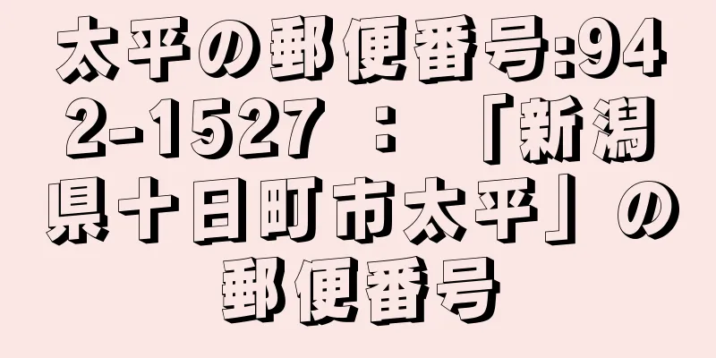 太平の郵便番号:942-1527 ： 「新潟県十日町市太平」の郵便番号