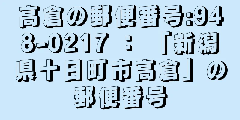 高倉の郵便番号:948-0217 ： 「新潟県十日町市高倉」の郵便番号