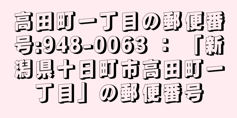 高田町一丁目の郵便番号:948-0063 ： 「新潟県十日町市高田町一丁目」の郵便番号