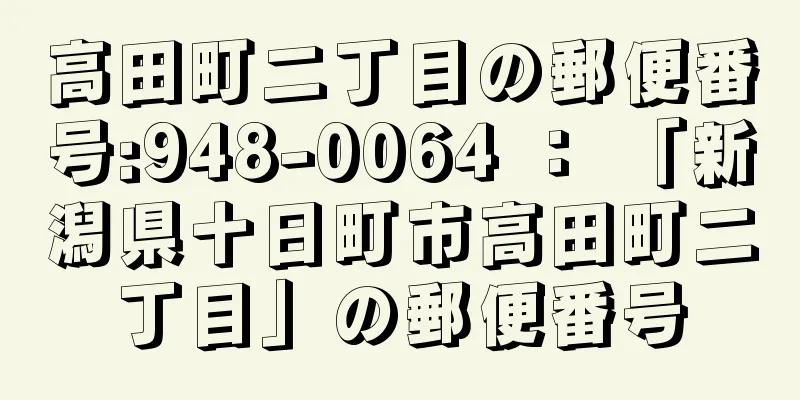 高田町二丁目の郵便番号:948-0064 ： 「新潟県十日町市高田町二丁目」の郵便番号