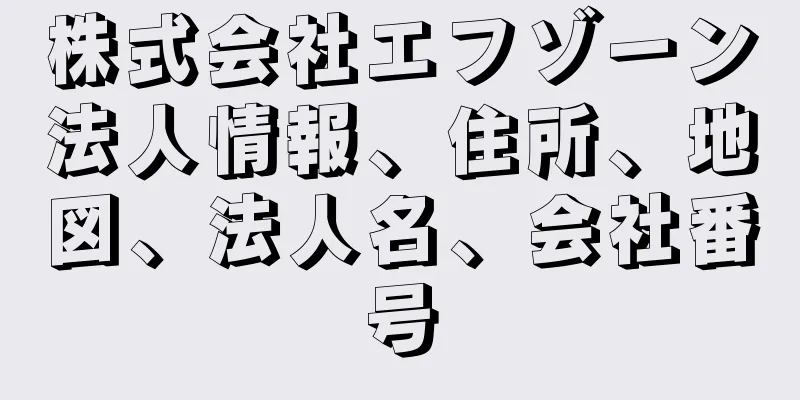 株式会社エフゾーン法人情報、住所、地図、法人名、会社番号