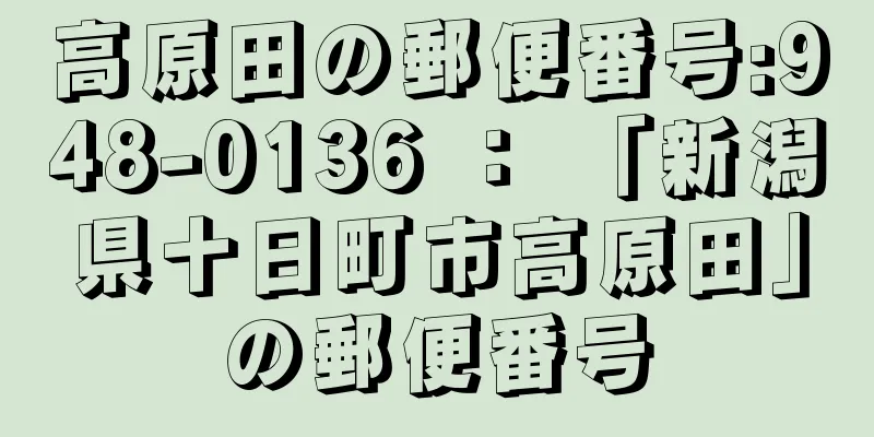 高原田の郵便番号:948-0136 ： 「新潟県十日町市高原田」の郵便番号