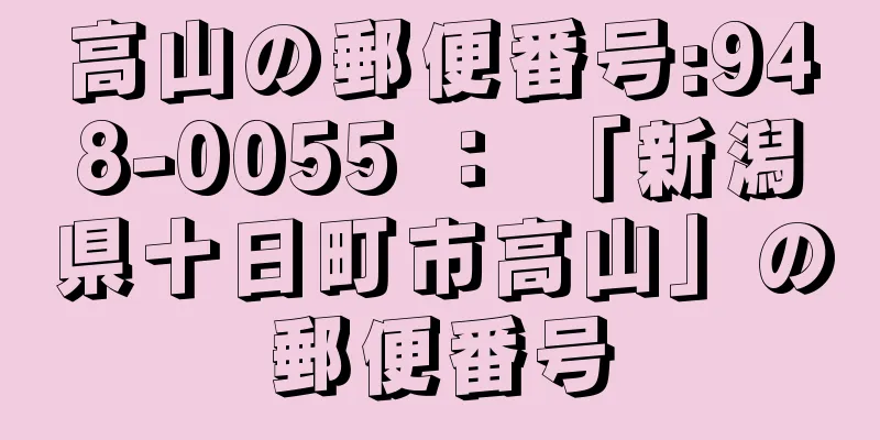 高山の郵便番号:948-0055 ： 「新潟県十日町市高山」の郵便番号