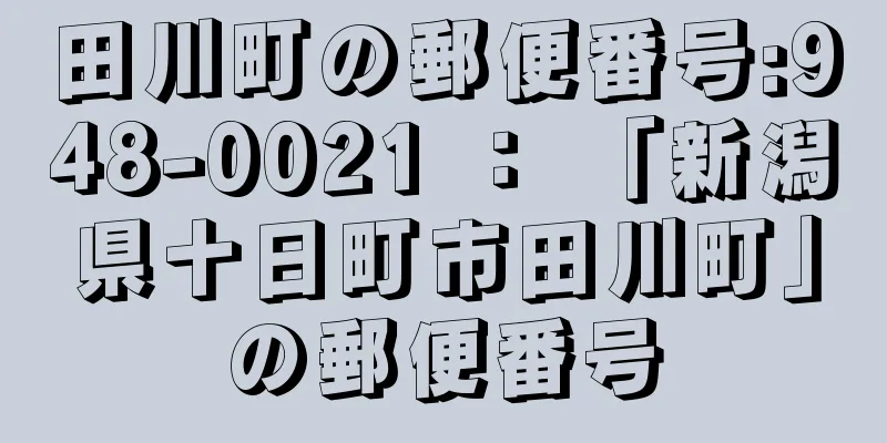 田川町の郵便番号:948-0021 ： 「新潟県十日町市田川町」の郵便番号