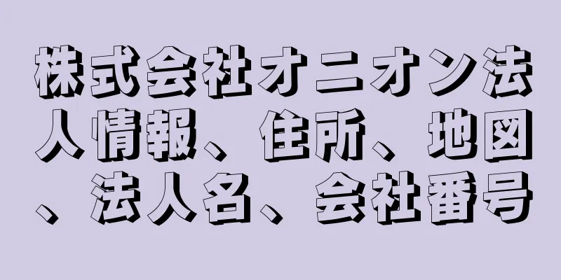 株式会社オニオン法人情報、住所、地図、法人名、会社番号