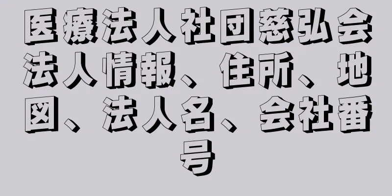 医療法人社団慈弘会法人情報、住所、地図、法人名、会社番号