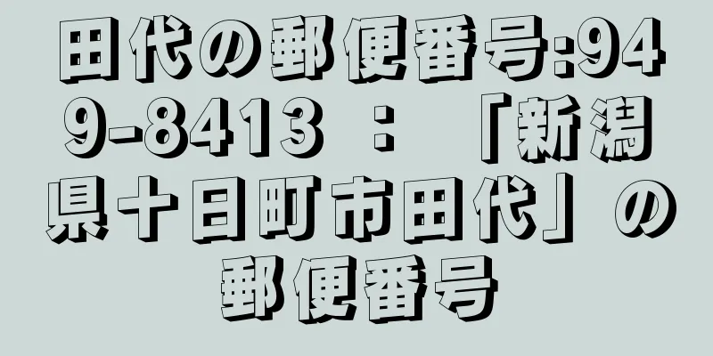 田代の郵便番号:949-8413 ： 「新潟県十日町市田代」の郵便番号