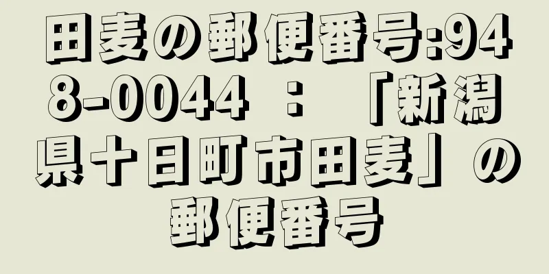 田麦の郵便番号:948-0044 ： 「新潟県十日町市田麦」の郵便番号