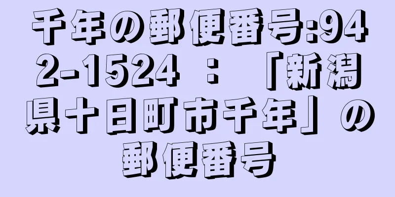 千年の郵便番号:942-1524 ： 「新潟県十日町市千年」の郵便番号