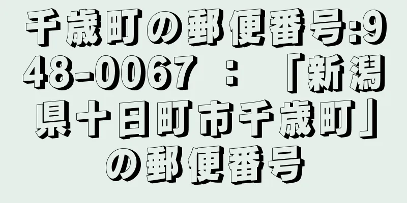 千歳町の郵便番号:948-0067 ： 「新潟県十日町市千歳町」の郵便番号