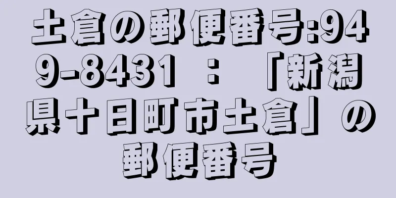 土倉の郵便番号:949-8431 ： 「新潟県十日町市土倉」の郵便番号