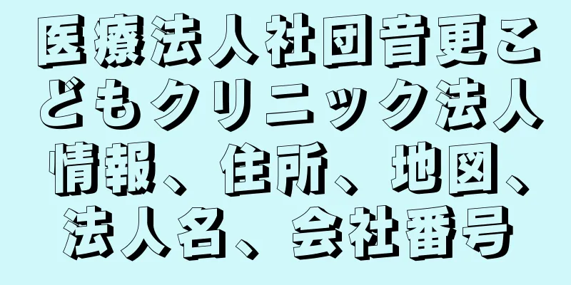 医療法人社団音更こどもクリニック法人情報、住所、地図、法人名、会社番号