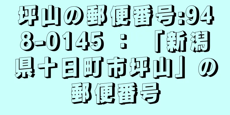 坪山の郵便番号:948-0145 ： 「新潟県十日町市坪山」の郵便番号