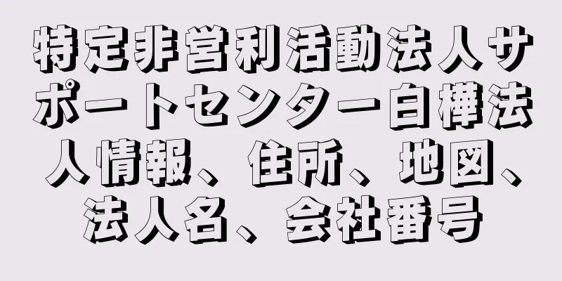 特定非営利活動法人サポートセンター白樺法人情報、住所、地図、法人名、会社番号