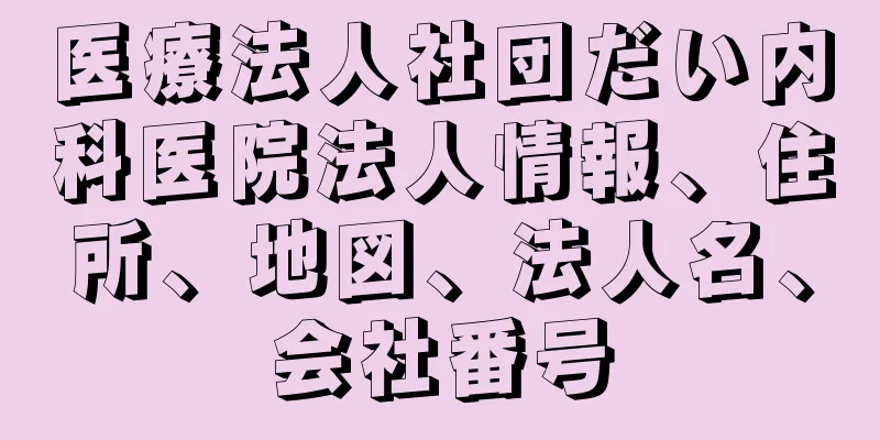 医療法人社団だい内科医院法人情報、住所、地図、法人名、会社番号