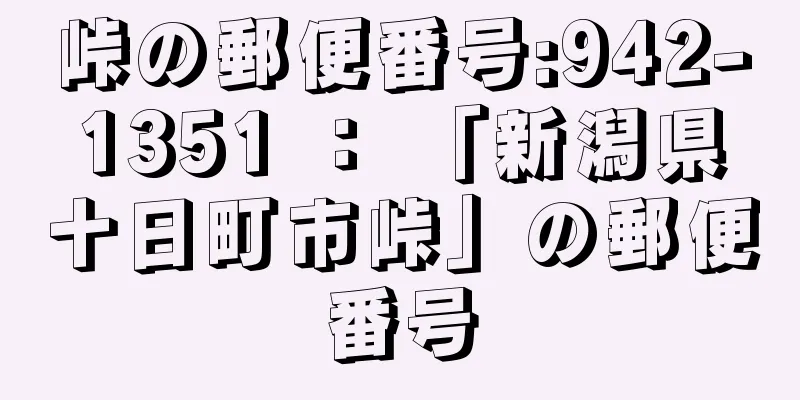 峠の郵便番号:942-1351 ： 「新潟県十日町市峠」の郵便番号