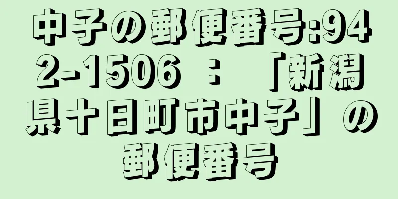 中子の郵便番号:942-1506 ： 「新潟県十日町市中子」の郵便番号