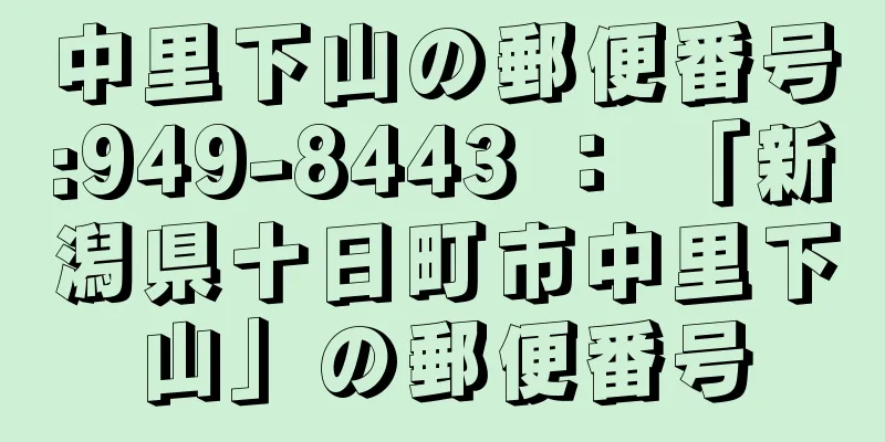 中里下山の郵便番号:949-8443 ： 「新潟県十日町市中里下山」の郵便番号