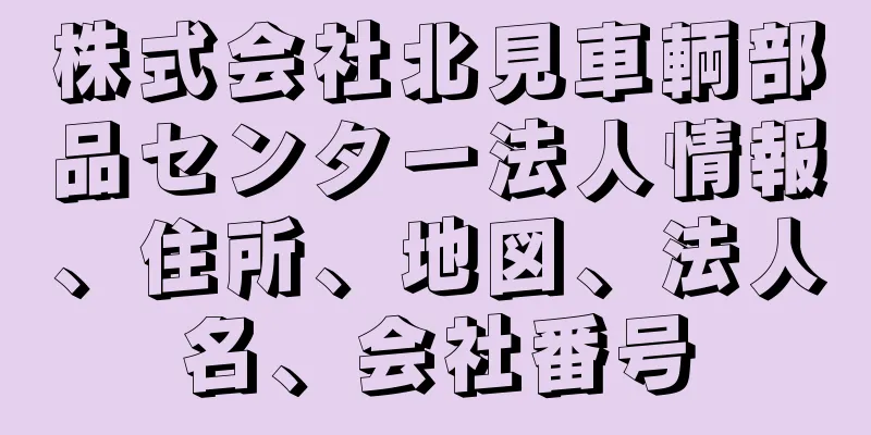 株式会社北見車輌部品センター法人情報、住所、地図、法人名、会社番号