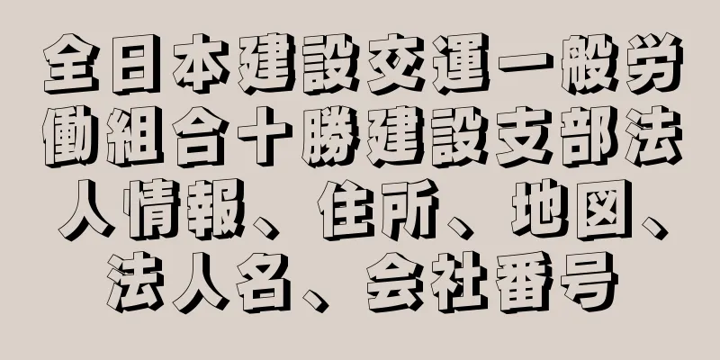 全日本建設交運一般労働組合十勝建設支部法人情報、住所、地図、法人名、会社番号