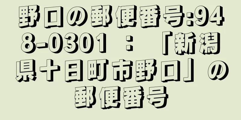 野口の郵便番号:948-0301 ： 「新潟県十日町市野口」の郵便番号