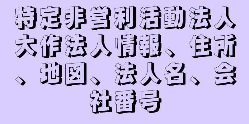 特定非営利活動法人大作法人情報、住所、地図、法人名、会社番号