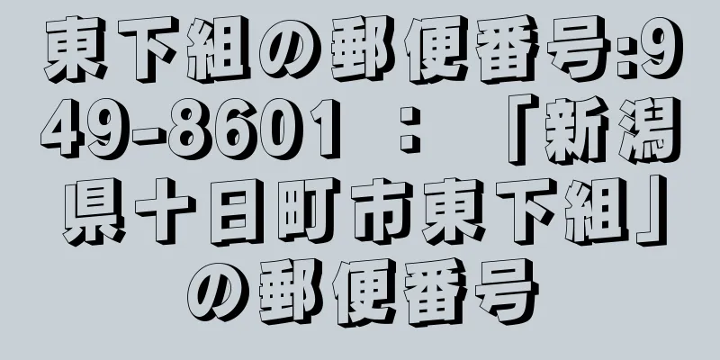 東下組の郵便番号:949-8601 ： 「新潟県十日町市東下組」の郵便番号