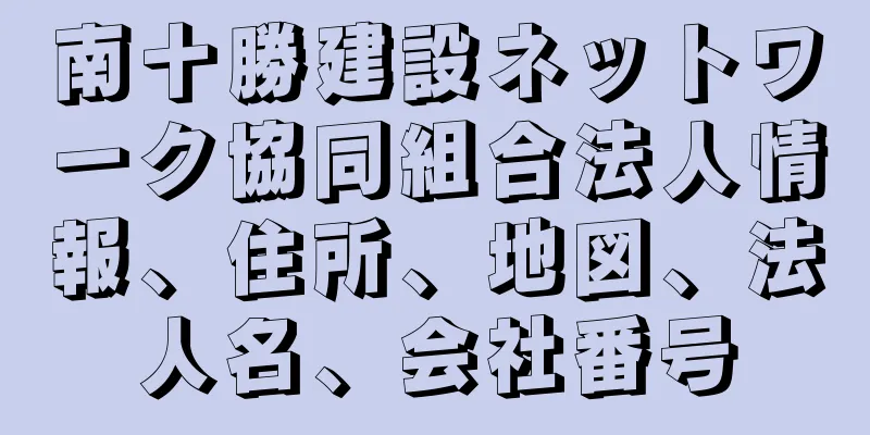 南十勝建設ネットワーク協同組合法人情報、住所、地図、法人名、会社番号