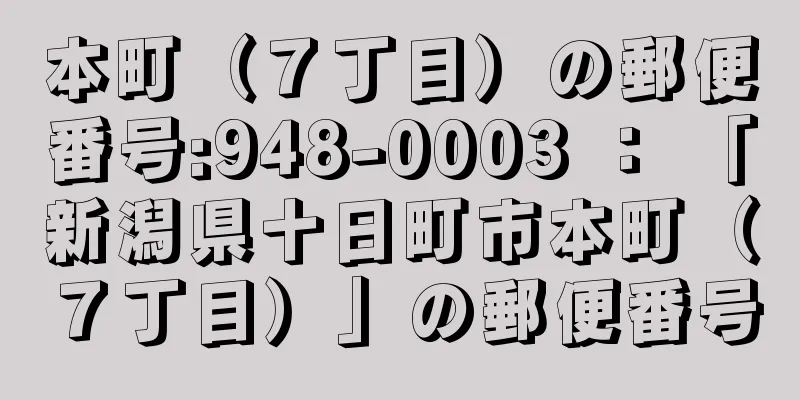 本町（７丁目）の郵便番号:948-0003 ： 「新潟県十日町市本町（７丁目）」の郵便番号