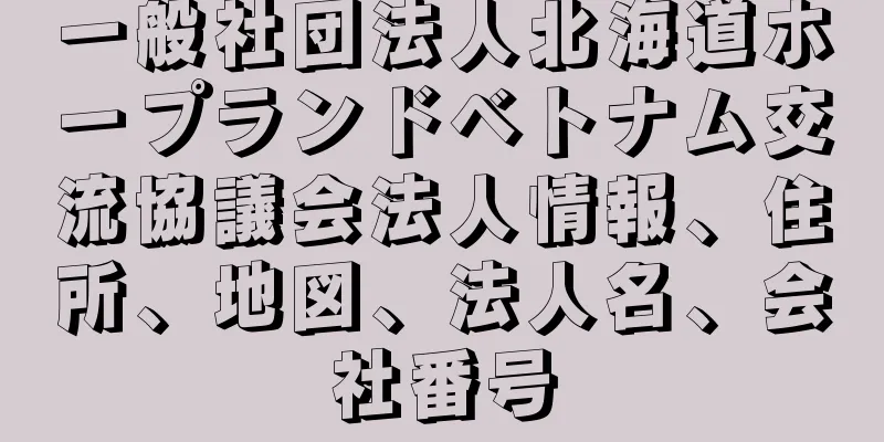 一般社団法人北海道ホープランドベトナム交流協議会法人情報、住所、地図、法人名、会社番号