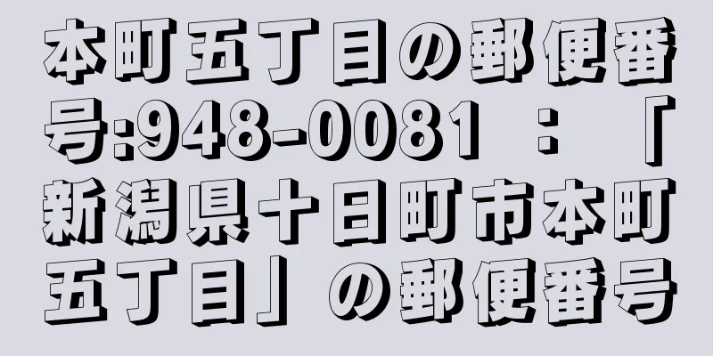 本町五丁目の郵便番号:948-0081 ： 「新潟県十日町市本町五丁目」の郵便番号