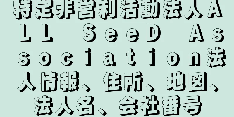 特定非営利活動法人ＡＬＬ　ＳｅｅＤ　Ａｓｓｏｃｉａｔｉｏｎ法人情報、住所、地図、法人名、会社番号