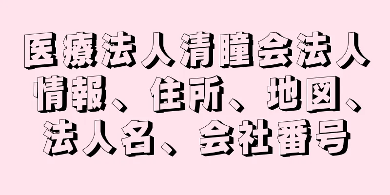 医療法人清瞳会法人情報、住所、地図、法人名、会社番号