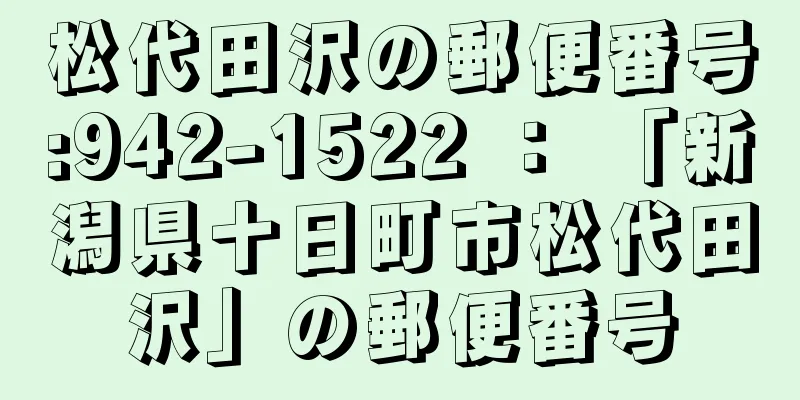 松代田沢の郵便番号:942-1522 ： 「新潟県十日町市松代田沢」の郵便番号