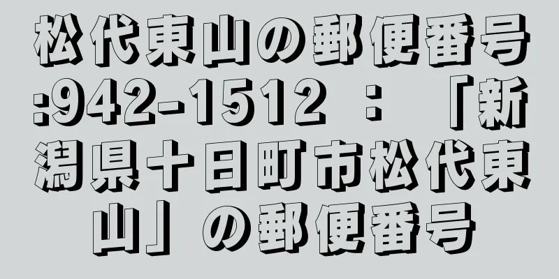 松代東山の郵便番号:942-1512 ： 「新潟県十日町市松代東山」の郵便番号