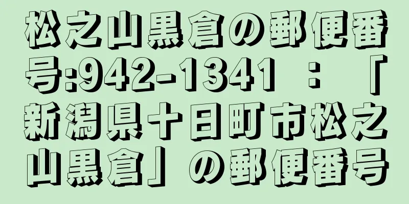 松之山黒倉の郵便番号:942-1341 ： 「新潟県十日町市松之山黒倉」の郵便番号